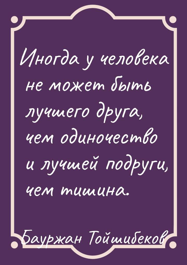 Иногда у человека не может быть лучшего друга, чем одиночество и лучшей подруги, чем тишин