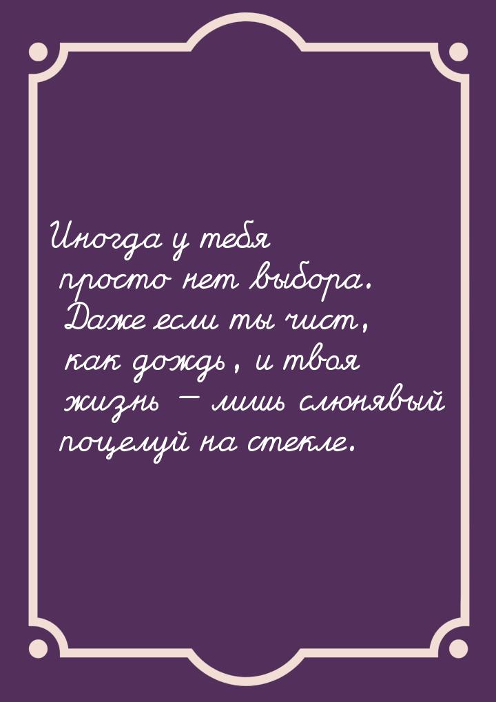 Иногда у тебя просто нет выбора. Даже если ты чист, как дождь, и твоя жизнь  лишь с