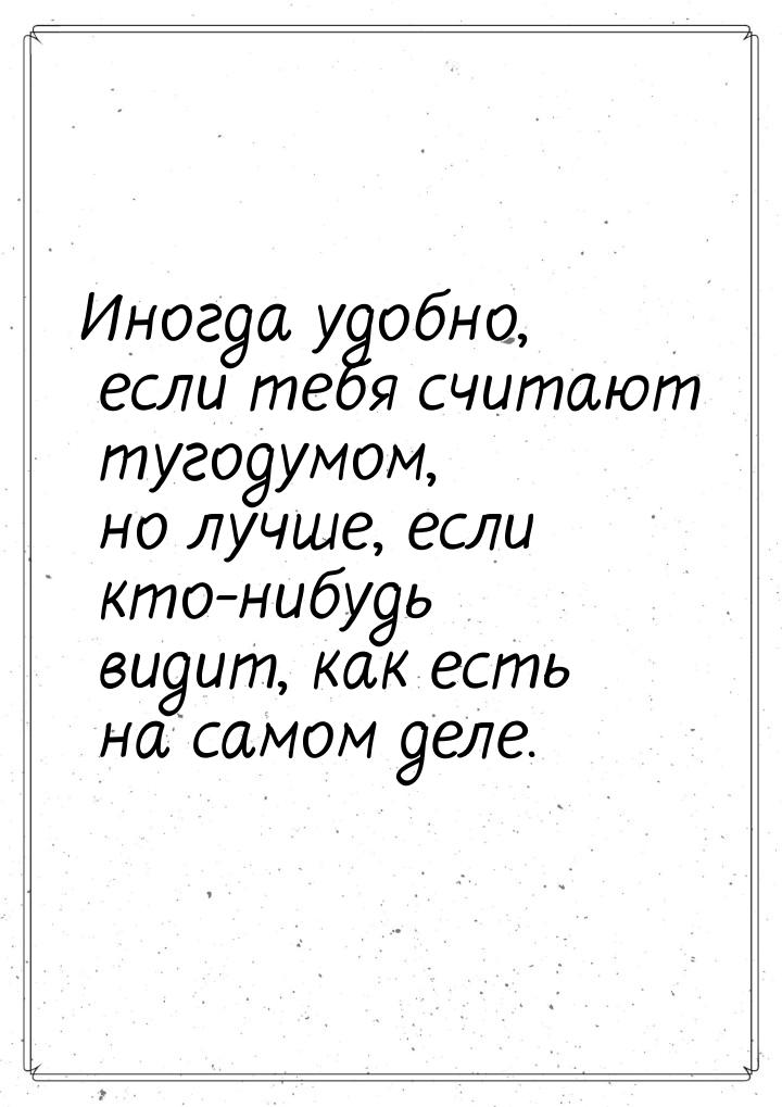 Иногда удобно, если тебя считают тугодумом, но лучше, если кто-нибудь видит, как есть на с