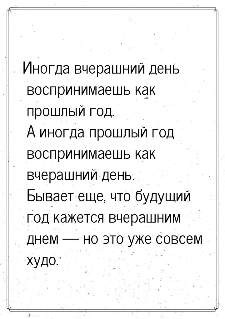 Иногда вчерашний день воспринимаешь как прошлый год. А иногда прошлый год воспринимаешь ка