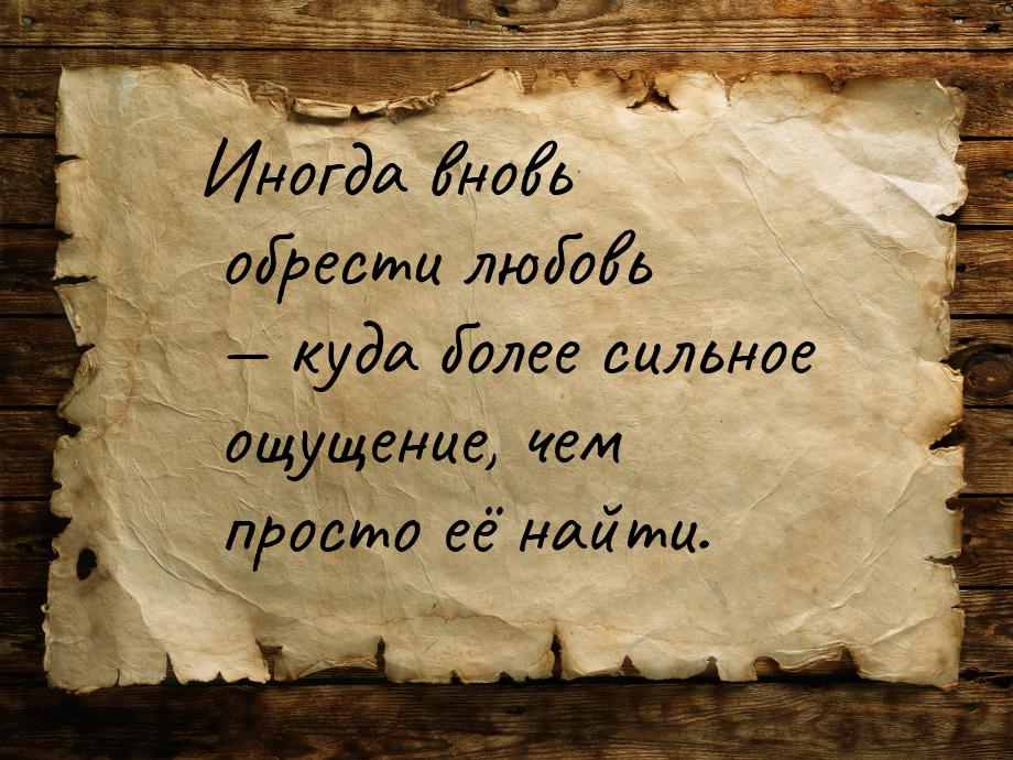 Иногда вновь обрести любовь — куда более сильное ощущение, чем просто её найти.