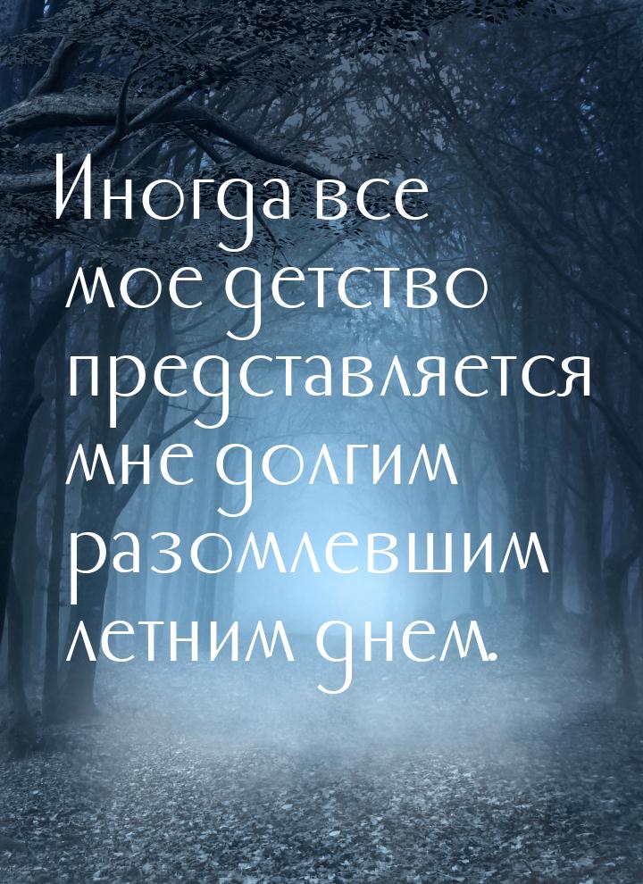 Иногда все мое детство представляется мне долгим разомлевшим летним днем.