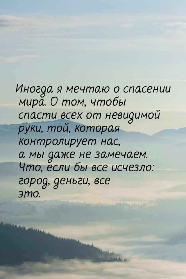 Иногда я мечтаю о спасении мира. О том, чтобы спасти всех от невидимой руки, той, которая 