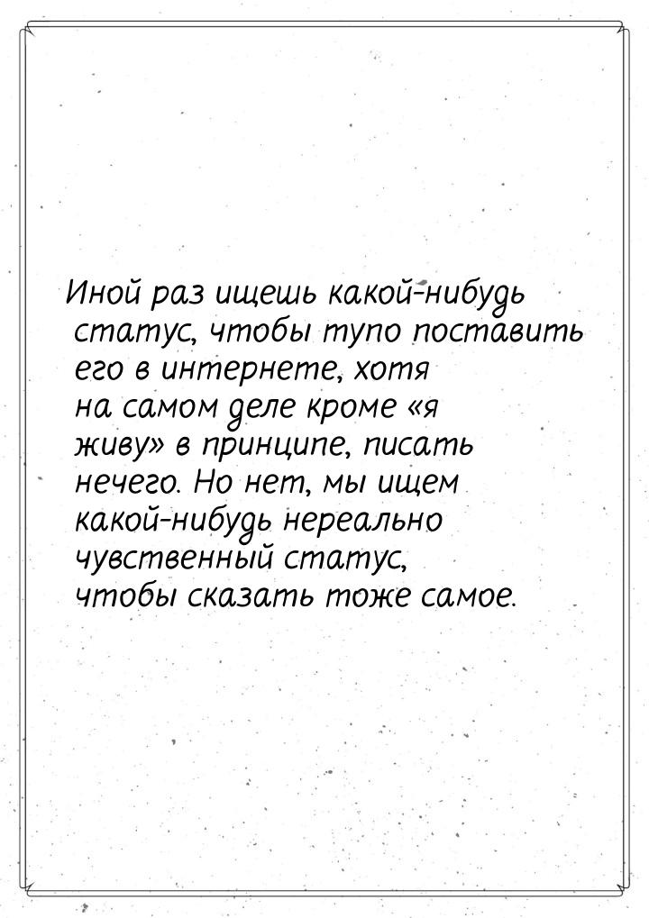 Иной раз ищешь какой-нибудь статус, чтобы тупо поставить его в интернете, хотя на самом де