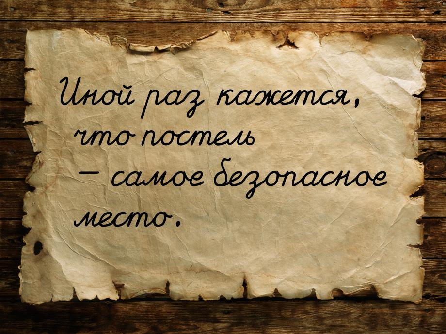 Иной раз кажется, что постель  самое безопасное место.