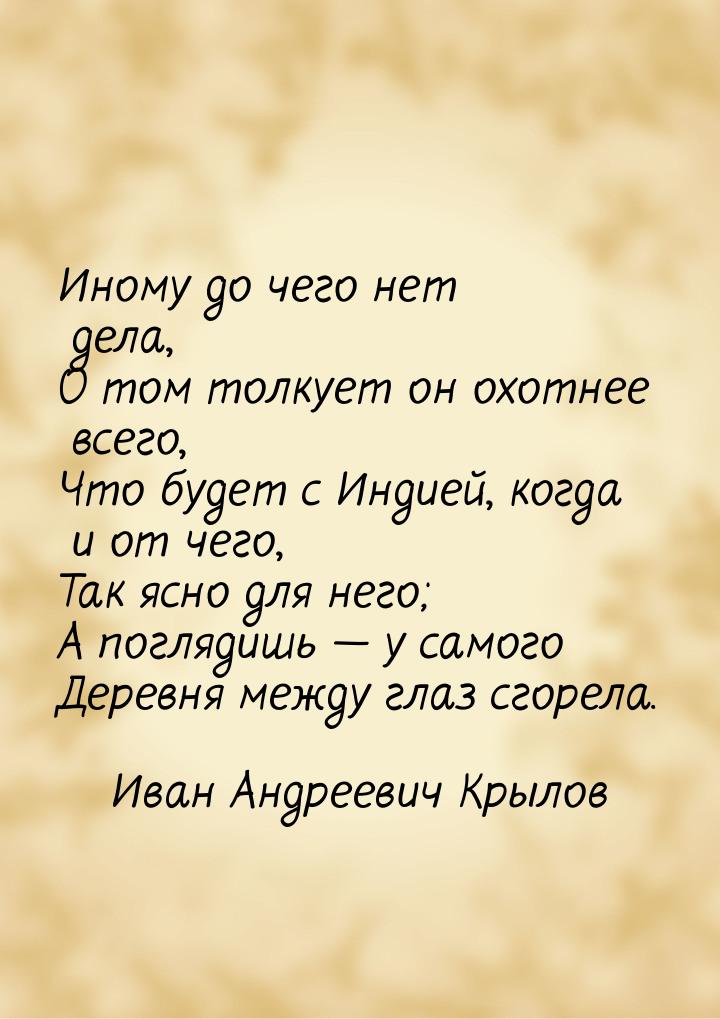 Иному до чего нет дела, О том толкует он охотнее всего, Что будет с Индией, когда и от чег