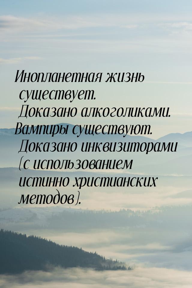 Инопланетная жизнь существует. Доказано алкоголиками. Вампиры существуют. Доказано инквизи