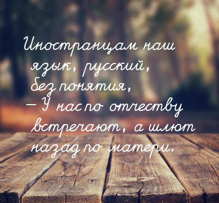 Иностранцам наш язык, русский, без понятия,  У нас по отчеству встречают, а шлют на