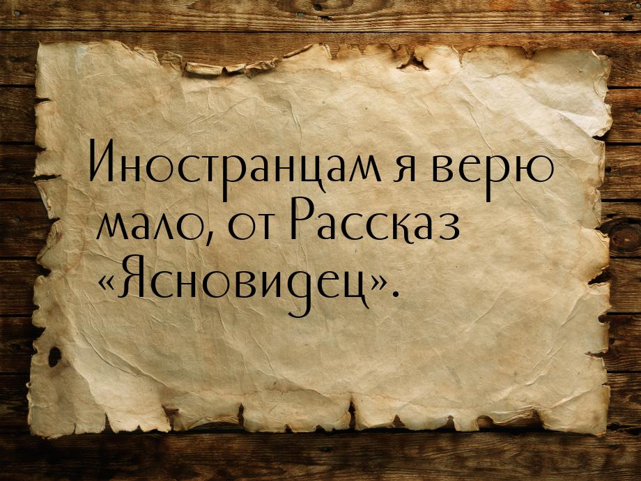 Иностранцам я верю мало, от Рассказ «Ясновидец».