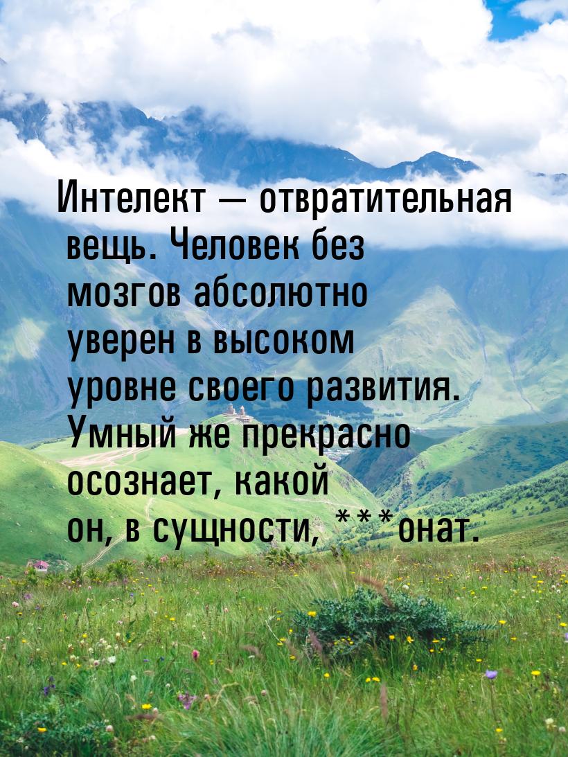 Интелект  отвратительная вещь. Человек без мозгов абсолютно уверен в высоком уровне