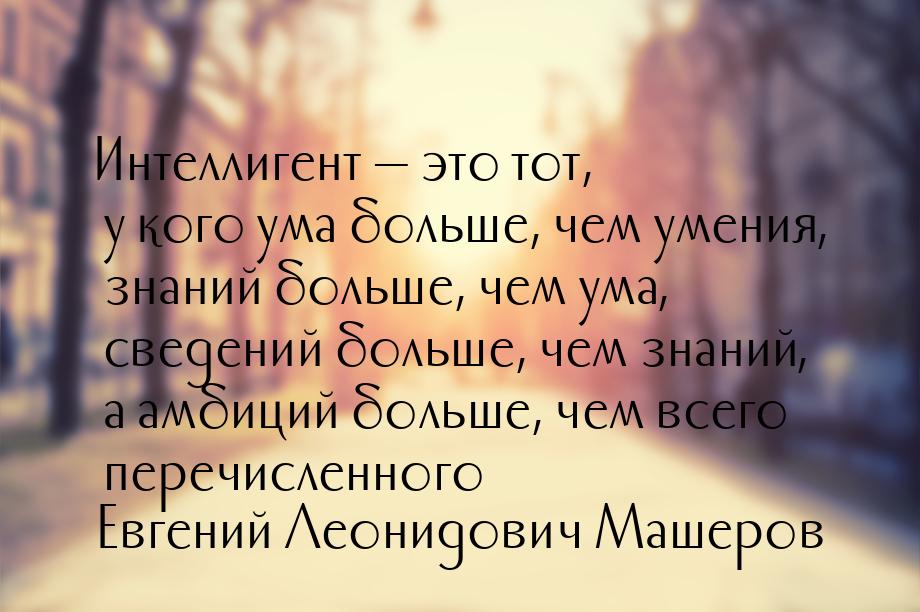 Интеллигент — это тот, у кого ума больше, чем умения, знаний больше, чем ума, сведений бол