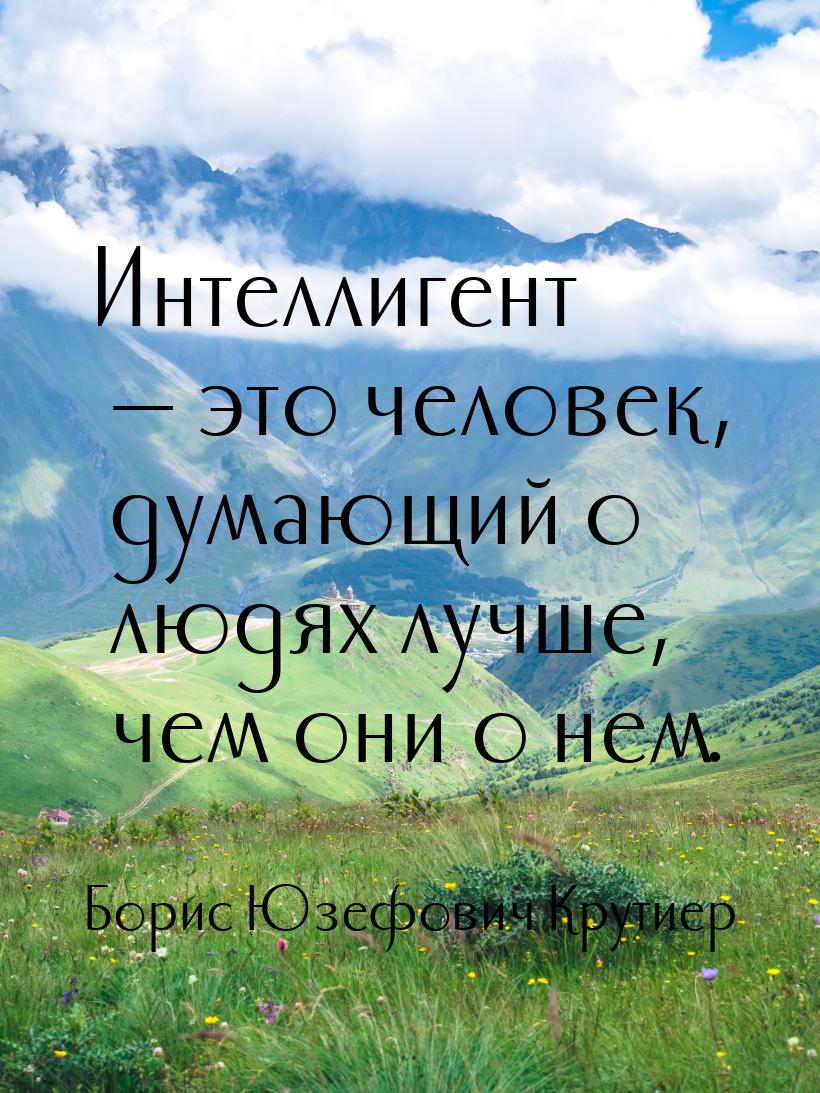 Интеллигент  это человек, думающий о людях лучше, чем они о нем.