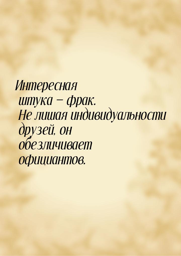 Интересная штука  фрак. Не лишая индивидуальности друзей, он обезличивает официанто