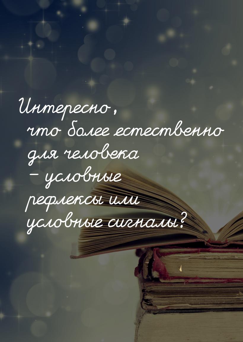 Интересно, что более естественно для человека – условные рефлексы или условные сигналы?