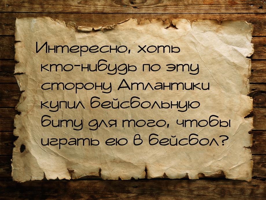 Интересно, хоть кто-нибудь по эту сторону Атлантики купил бейсбольную биту для того, чтобы