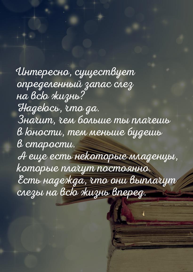 Интересно, существует определенный запас слез на всю жизнь? Надеюсь, что да. Значит, чем б