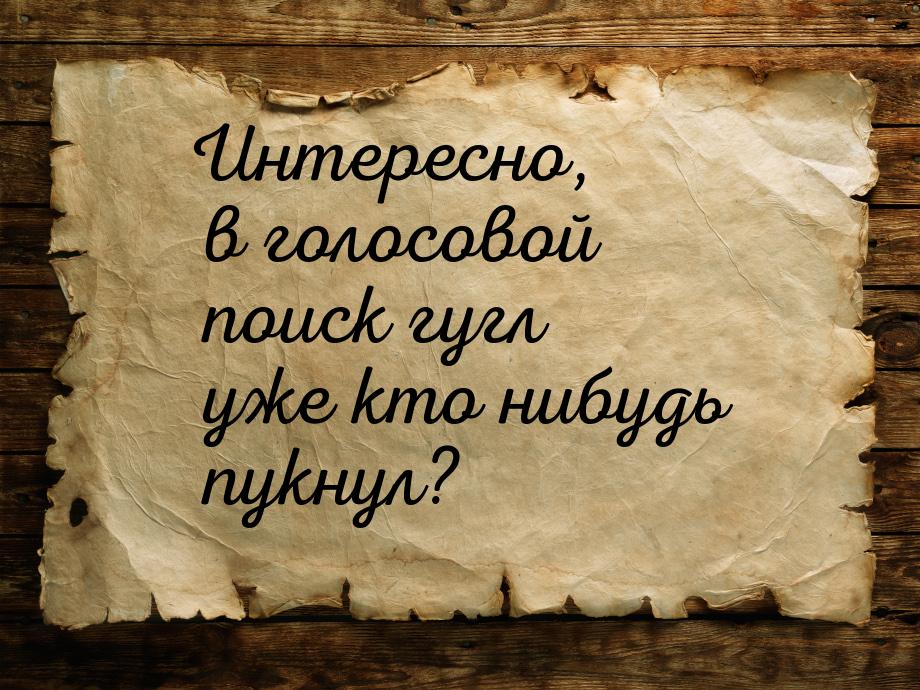 Интересно, в голосовой поиск гугл уже кто нибудь пукнул?