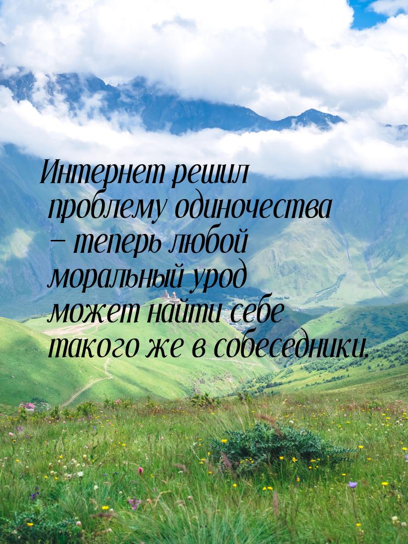 Интернет решил проблему одиночества  теперь любой моральный урод может найти себе т