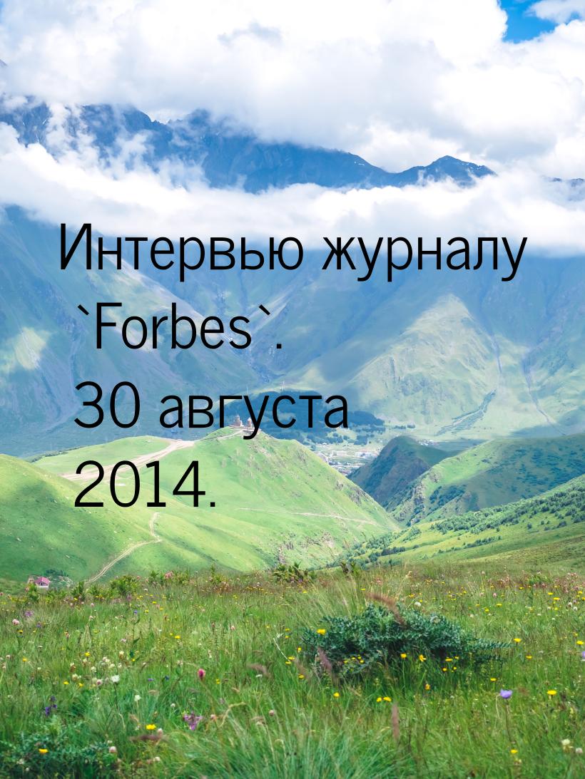 Интервью журналу `Forbes`. 30 августа 2014.