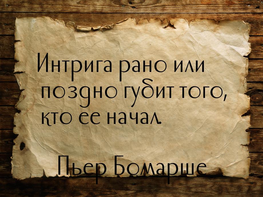 Интрига рано или поздно губит того, кто ее начал.