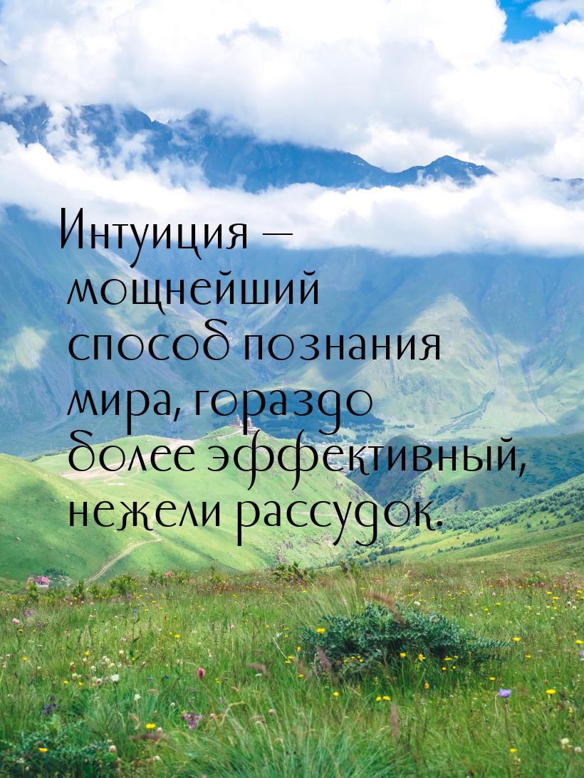 Интуиция  мощнейший способ познания мира, гораздо более эффективный, нежели рассудо