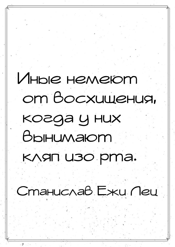 Иные немеют от восхищения, когда у них вынимают кляп изо рта.