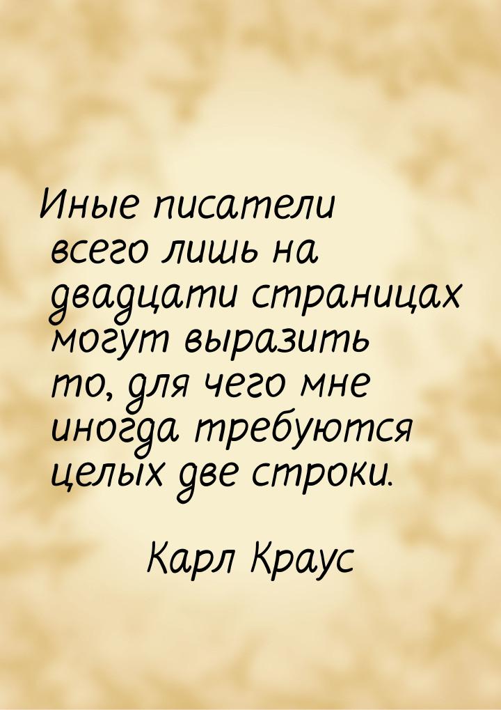 Иные писатели всего лишь на двадцати страницах могут выразить то, для чего мне иногда треб