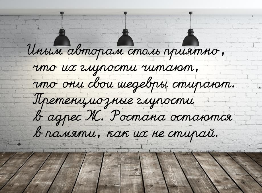 Иным авторам столь приятно, что их глупости читают, что они свои шедевры стирают. Претенци