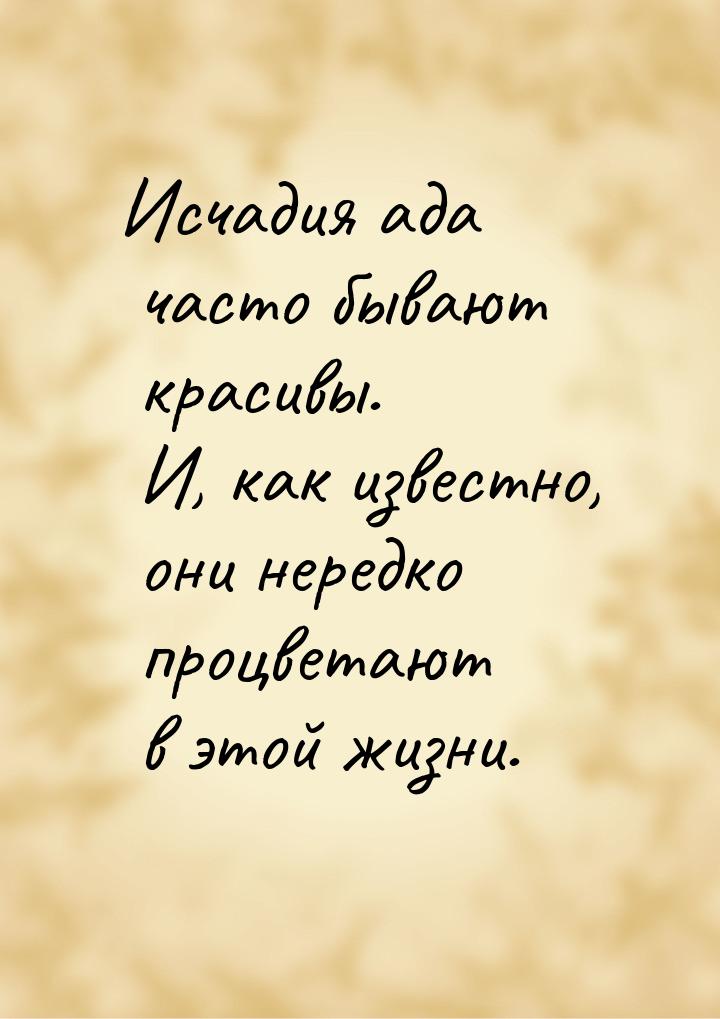 Исчадия ада часто бывают красивы. И, как известно, они нередко процветают в этой жизни.