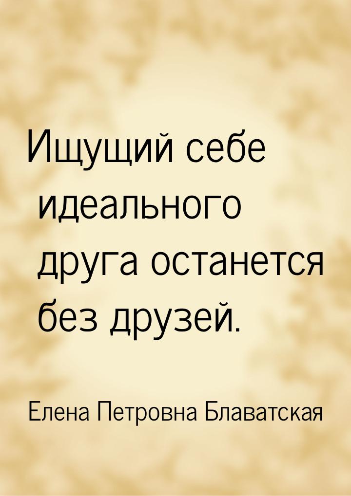 Ищущий себе идеального друга останется без друзей.