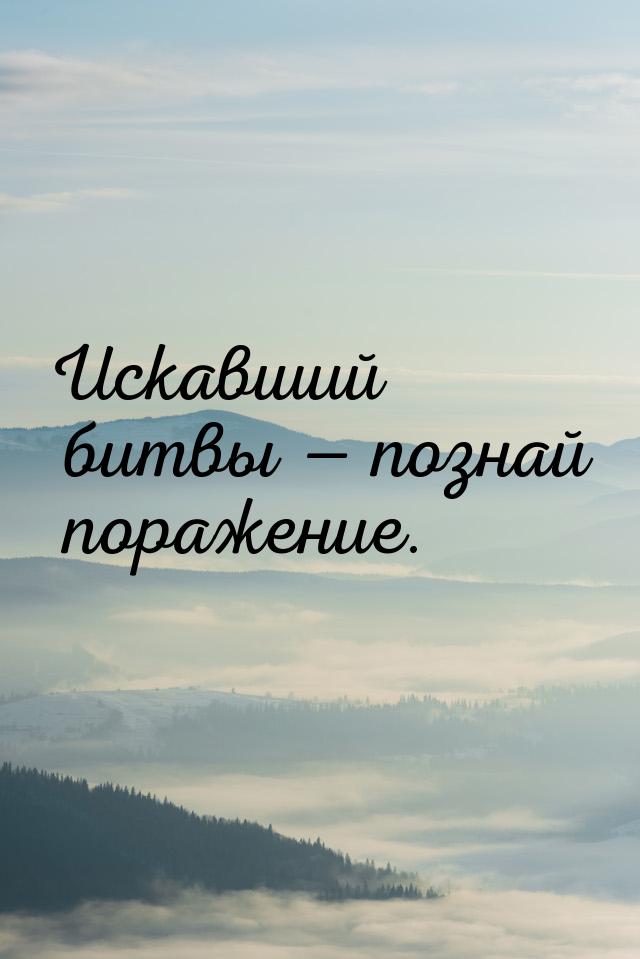 Искавший битвы  познай поражение.