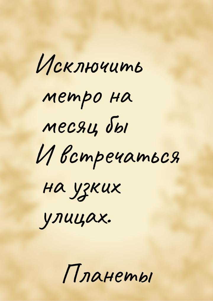 Исключить метро на месяц бы И встречаться на узких улицах.