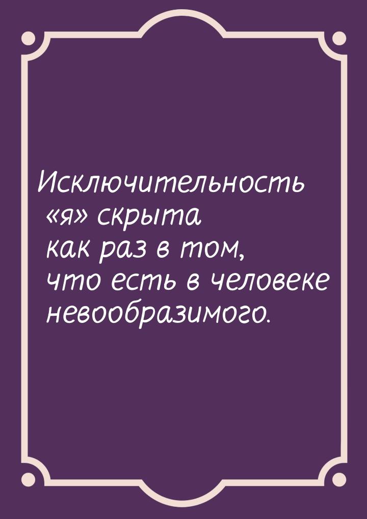 Исключительность я скрыта как раз в том, что есть в человеке невообразимого.