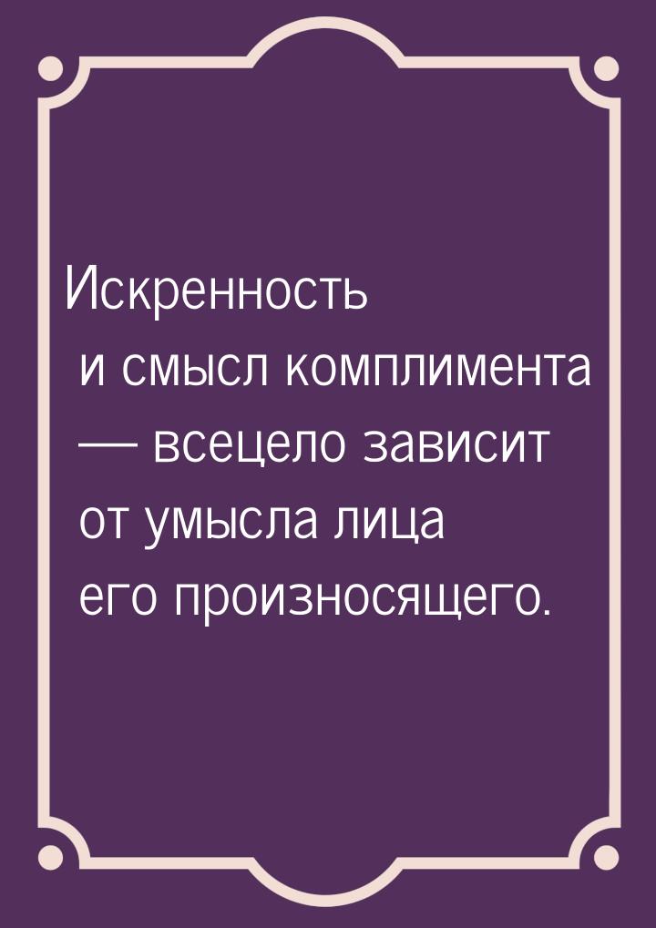 Искренность и смысл комплимента — всецело зависит от умысла лица его произносящего.