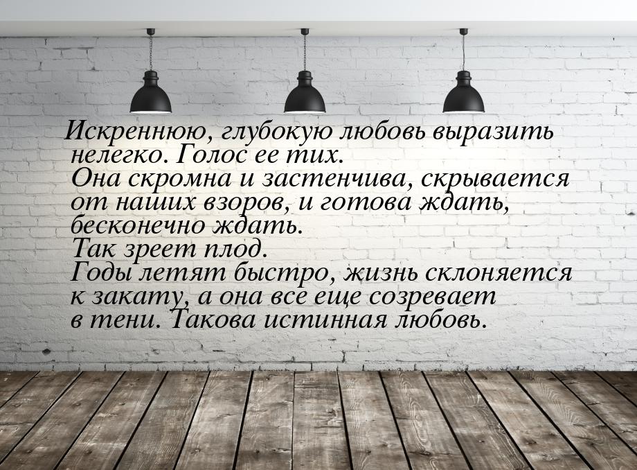 Искреннюю, глубокую любовь выразить нелегко. Голос ее тих. Она скромна и застенчива, скрыв