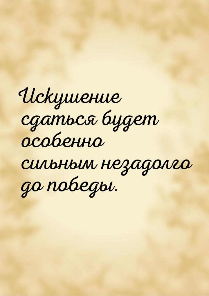 Искушение сдаться будет особенно сильным незадолго до победы.