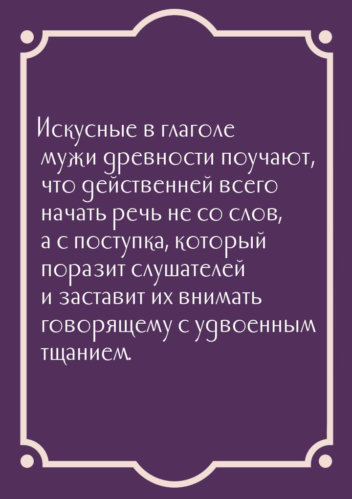 Искусные в глаголе мужи древности поучают, что действенней всего начать речь не со слов, а