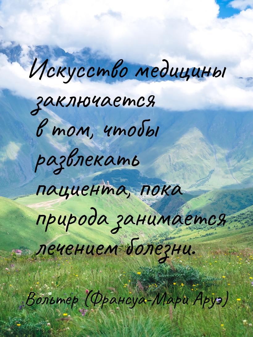 Искусство медицины заключается в том, чтобы развлекать пациента, пока природа занимается л