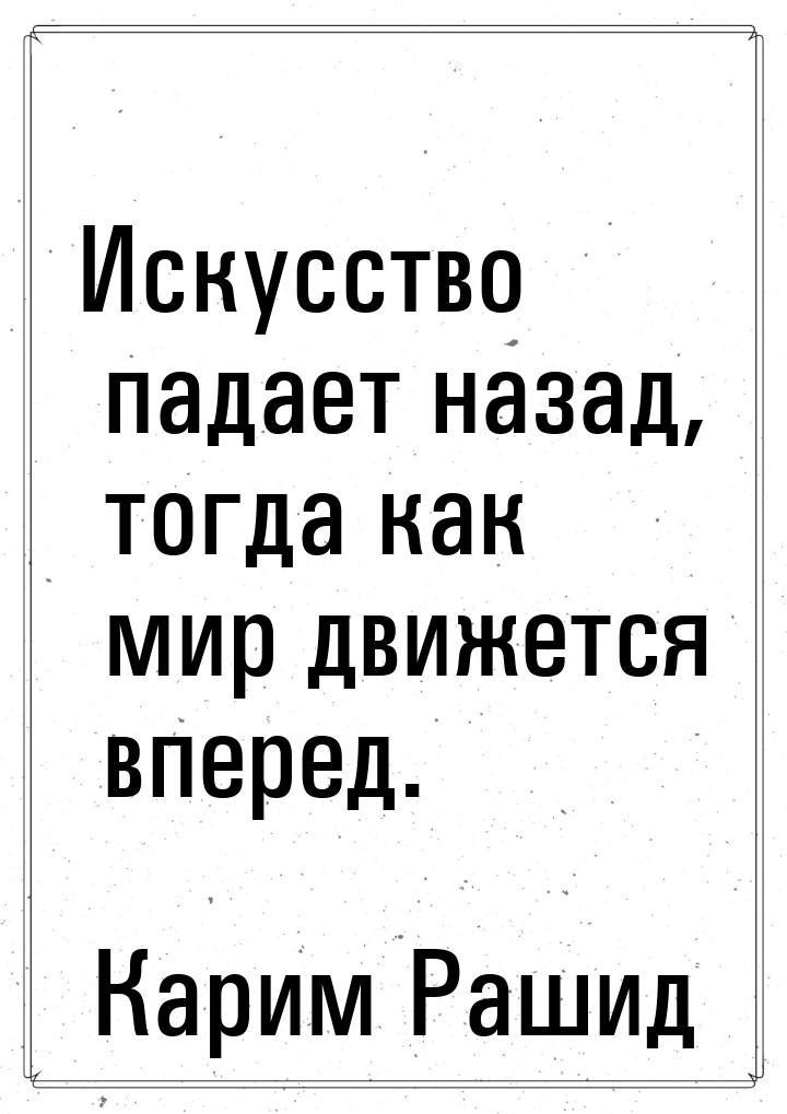 Искусство падает назад, тогда как мир движется вперед.