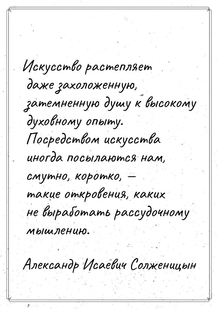 Искусство растепляет даже захоложенную, затемненную душу к высокому духовному опыту. Посре