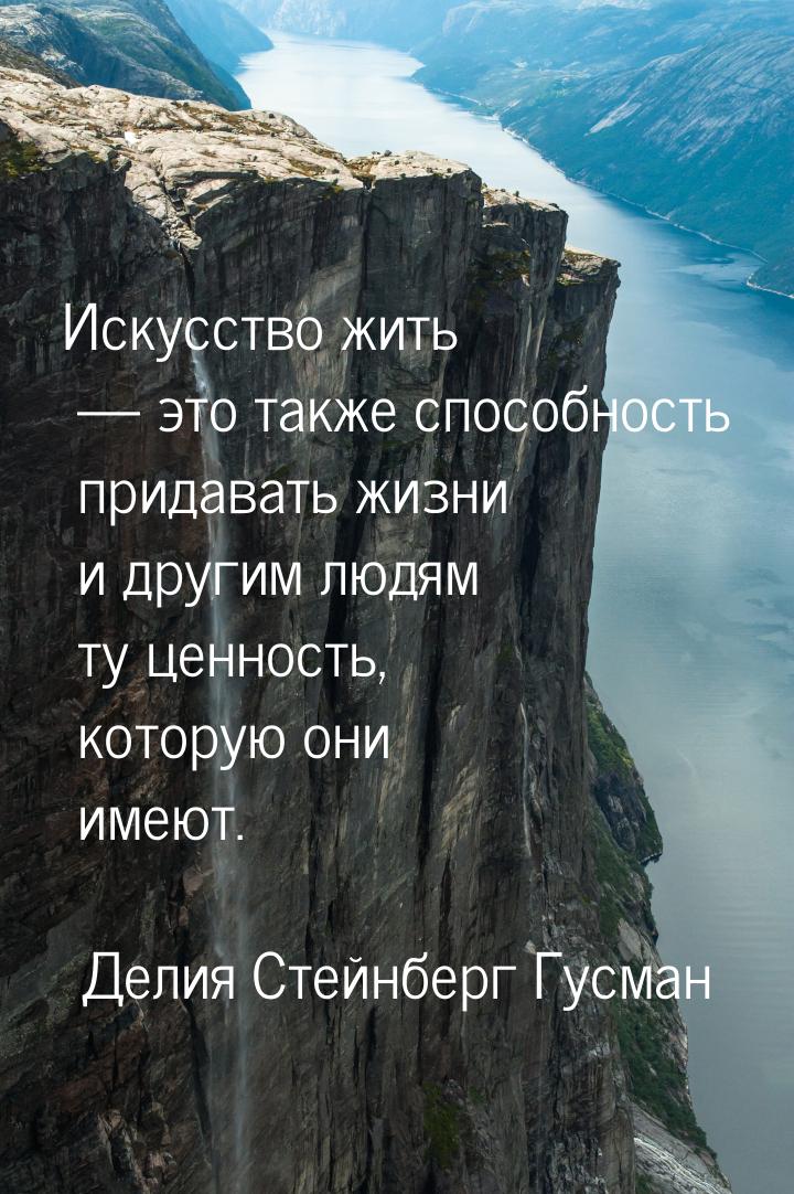 Искусство жить — это также способность придавать жизни и другим людям ту ценность, которую