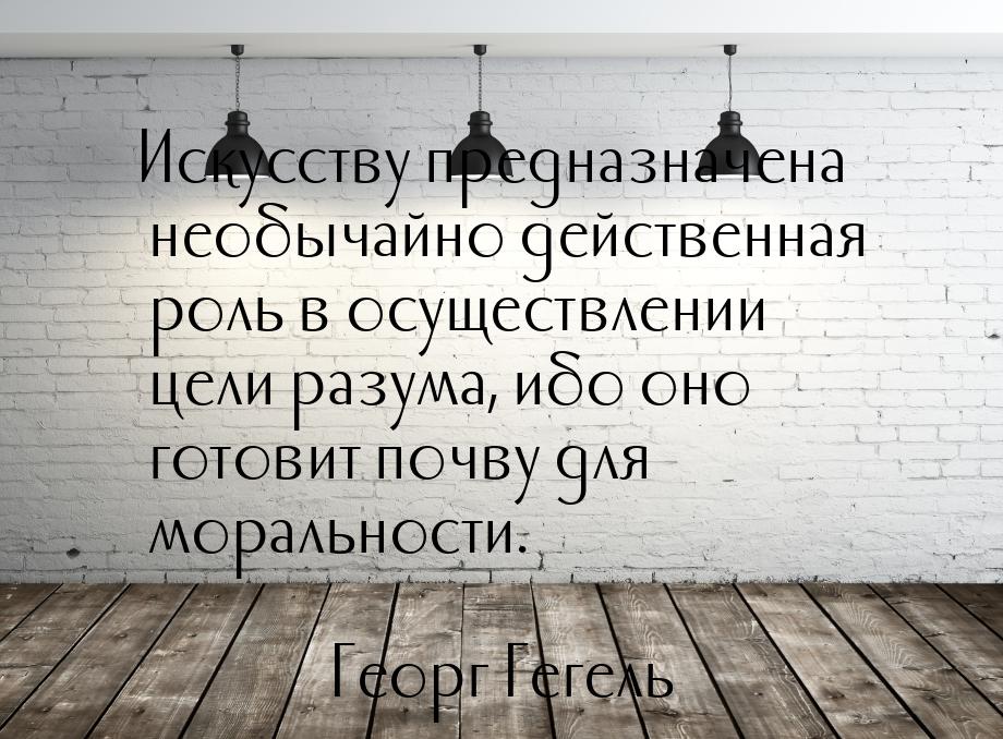 Искусству предназначена необычайно действенная роль в осуществлении цели разума, ибо оно г