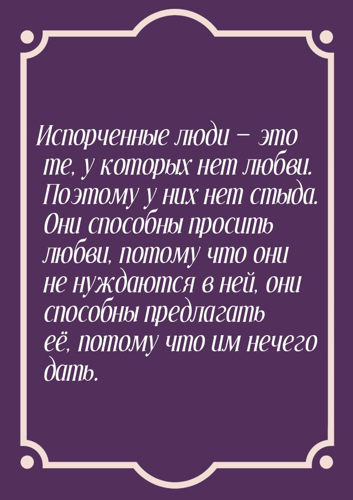 Испорченные люди   это те, у которых нет любви. Поэтому у них нет стыда. Они способ