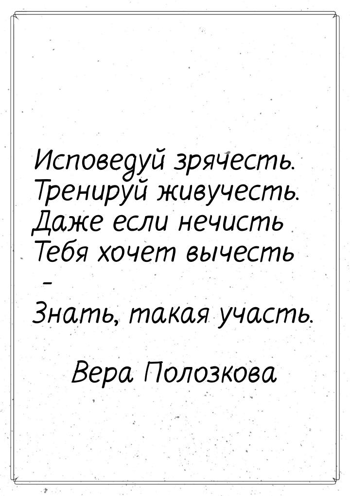 Исповедуй зрячесть. Тренируй живучесть. Даже если нечисть Тебя хочет вычесть - Знать, така