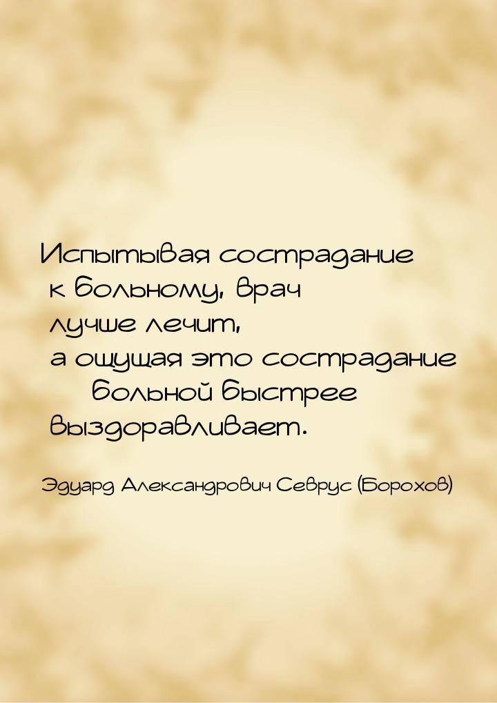 Испытывая сострадание к больному, врач лучше лечит, а ощущая это сострадание  больн