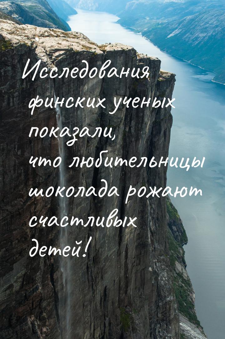 Исследования финских ученых показали, что любительницы шоколада рожают счастливых детей!