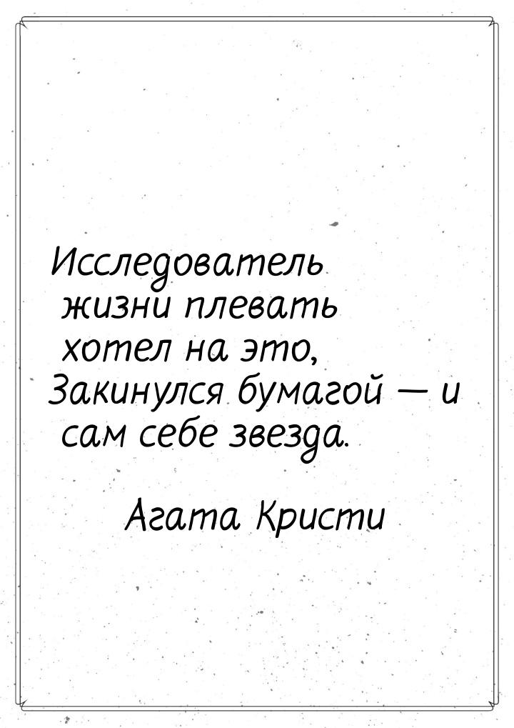 Исследователь жизни плевать хотел на это, Закинулся бумагой  и сам себе звезда.