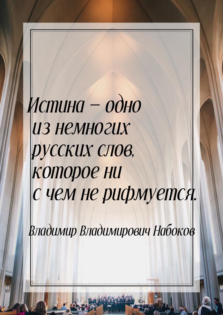 Истина — одно из немногих русских слов, которое ни с чем не рифмуется.