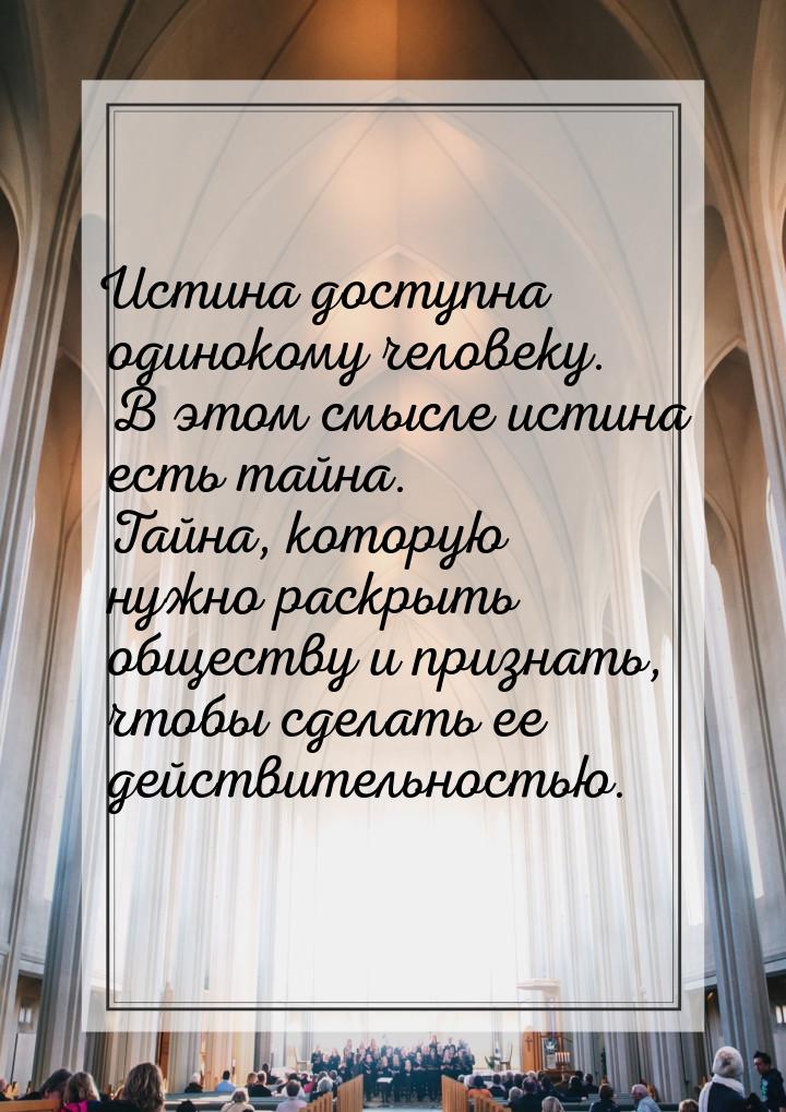 Истина доступна одинокому человеку. В этом смысле истина есть тайна. Тайна, которую нужно 