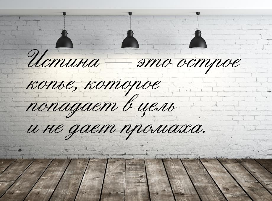 Истина  это острое копье, которое попадает в цель и не дает промаха.